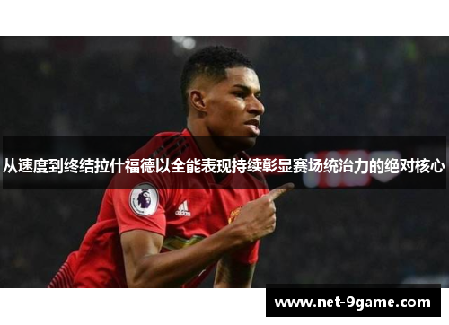 从速度到终结拉什福德以全能表现持续彰显赛场统治力的绝对核心 从速度到终结拉什福德以全能表现持续彰显赛场统治力的绝对核心