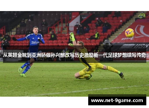 从英超金靴到亚洲骄傲孙兴慜改写历史激励新一代足球梦想续写传奇
