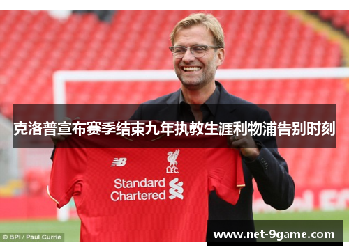 克洛普宣布赛季结束九年执教生涯利物浦告别时刻