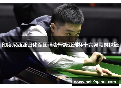 印度尼西亚归化军团强势晋级亚洲杯十六强震撼球迷 印度尼西亚归化军团强势晋级亚洲杯十六强震撼球迷