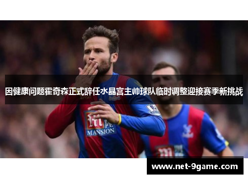 因健康问题霍奇森正式辞任水晶宫主帅球队临时调整迎接赛季新挑战 因健康问题霍奇森正式辞任水晶宫主帅球队临时调整迎接赛季新挑战