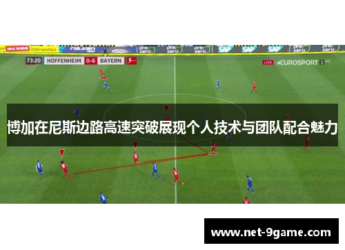 博加在尼斯边路高速突破展现个人技术与团队配合魅力 博加在尼斯边路高速突破展现个人技术与团队配合魅力