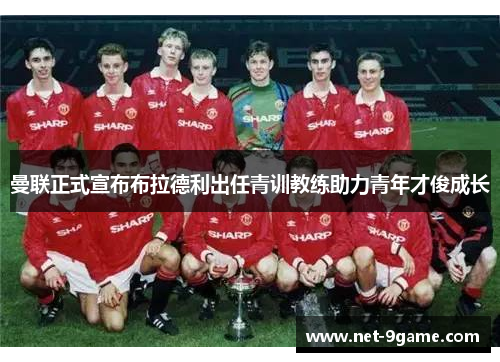 曼联正式宣布布拉德利出任青训教练助力青年才俊成长