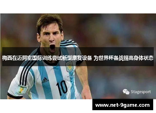 梅西在迈阿密国际训练尝试新型康复设备 为世界杯备战提高身体状态