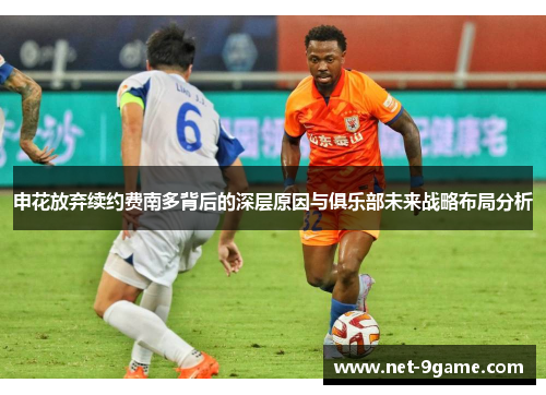 申花放弃续约费南多背后的深层原因与俱乐部未来战略布局分析