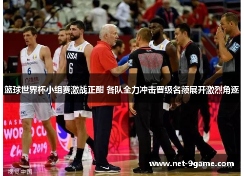篮球世界杯小组赛激战正酣 各队全力冲击晋级名额展开激烈角逐