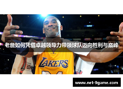 老詹如何凭借卓越领导力带领球队迈向胜利与巅峰 老詹如何凭借卓越领导力带领球队迈向胜利与巅峰