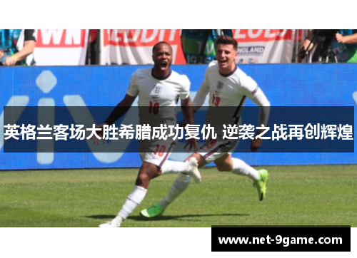 英格兰客场大胜希腊成功复仇 逆袭之战再创辉煌 英格兰客场大胜希腊成功复仇 逆袭之战再创辉煌