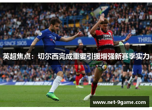 英超焦点:切尔西完成重要引援增强新赛季实力 英超焦点:切尔西完成重要引援增强新赛季实力
