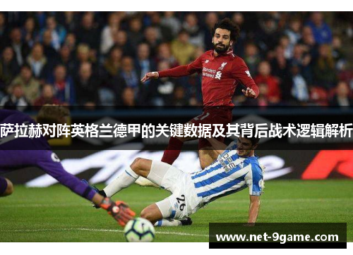 萨拉赫对阵英格兰德甲的关键数据及其背后战术逻辑解析 萨拉赫对阵英格兰德甲的关键数据及其背后战术逻辑解析