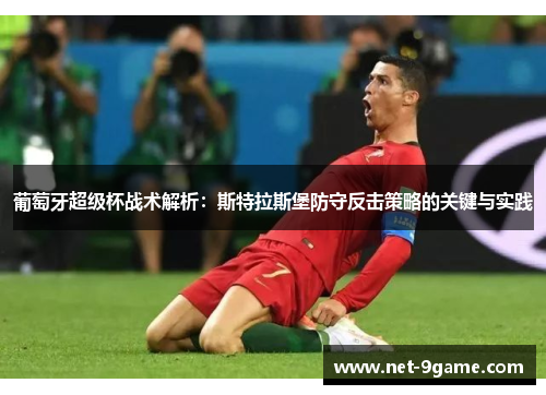 葡萄牙超级杯战术解析:斯特拉斯堡防守反击策略的关键与实践 葡萄牙超级杯战术解析:斯特拉斯堡防守反击策略的关键与实践