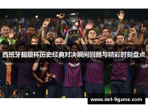 西班牙超级杯历史经典对决瞬间回顾与精彩时刻盘点 西班牙超级杯历史经典对决瞬间回顾与精彩时刻盘点
